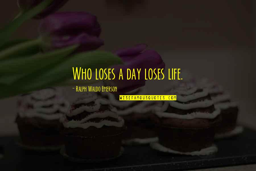 Bashkirova Elena Quotes By Ralph Waldo Emerson: Who loses a day loses life.
