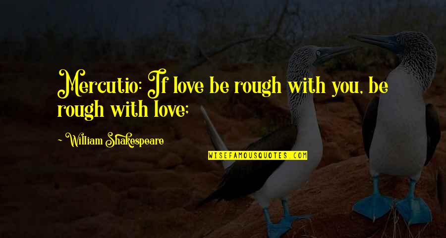 Bashkirova Quotes By William Shakespeare: Mercutio: If love be rough with you, be