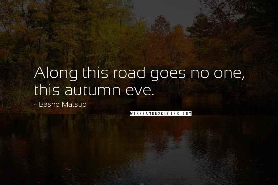 Basho Matsuo quotes: Along this road goes no one, this autumn eve.