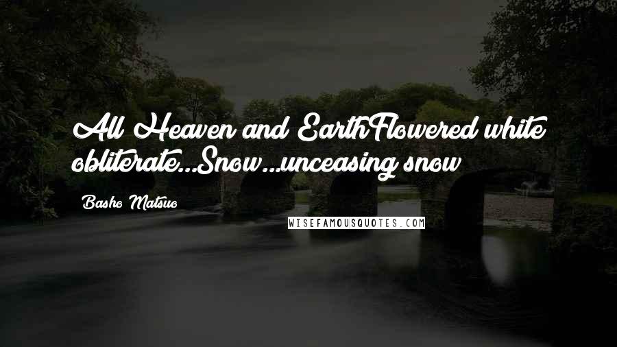 Basho Matsuo quotes: All Heaven and EarthFlowered white obliterate...Snow...unceasing snow