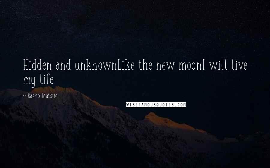 Basho Matsuo quotes: Hidden and unknownLike the new moonI will live my life