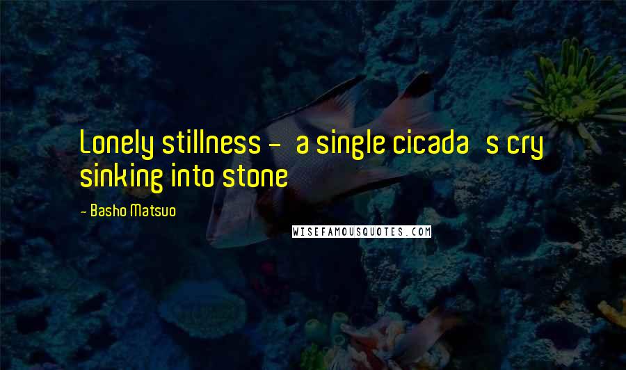 Basho Matsuo quotes: Lonely stillness - a single cicada's cry sinking into stone