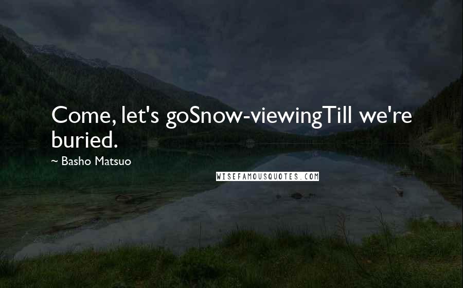 Basho Matsuo quotes: Come, let's goSnow-viewingTill we're buried.