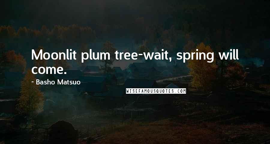 Basho Matsuo quotes: Moonlit plum tree-wait, spring will come.