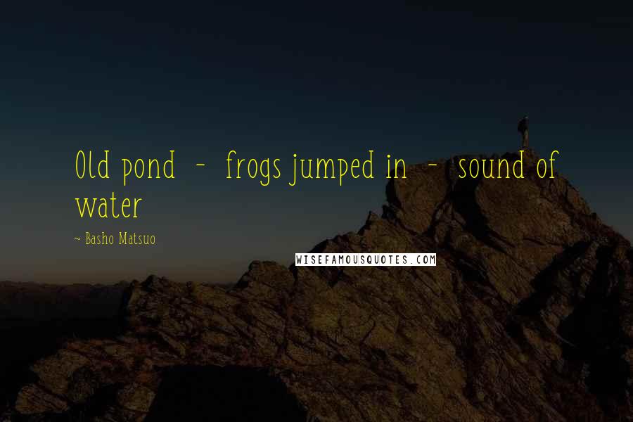 Basho Matsuo quotes: Old pond - frogs jumped in - sound of water