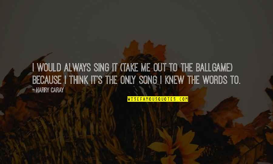 Bashore Scout Quotes By Harry Caray: I would always sing it (Take Me Out
