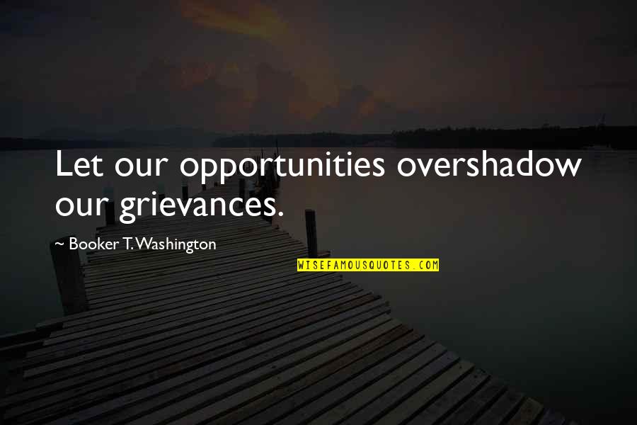 Basic Alan Quotes By Booker T. Washington: Let our opportunities overshadow our grievances.