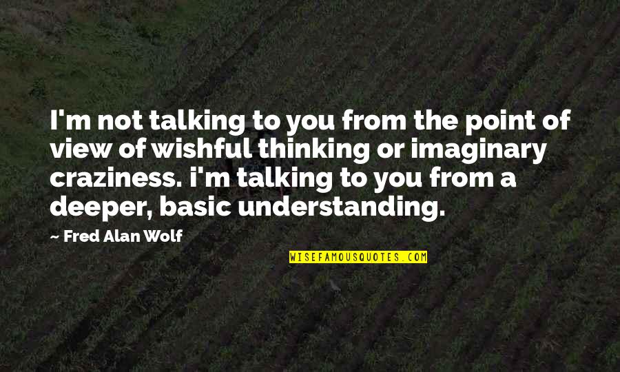 Basic Alan Quotes By Fred Alan Wolf: I'm not talking to you from the point