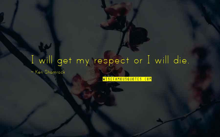 Basic Chicks Quotes By Ken Shamrock: I will get my respect or I will