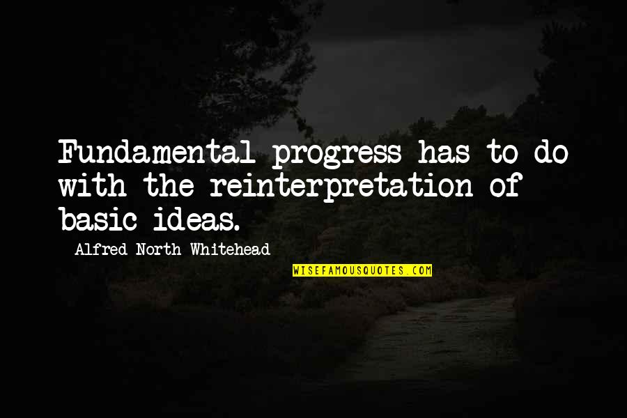 Basic Fundamental Quotes By Alfred North Whitehead: Fundamental progress has to do with the reinterpretation