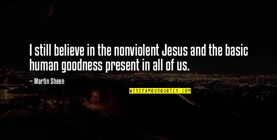 Basic Goodness Quotes By Martin Sheen: I still believe in the nonviolent Jesus and