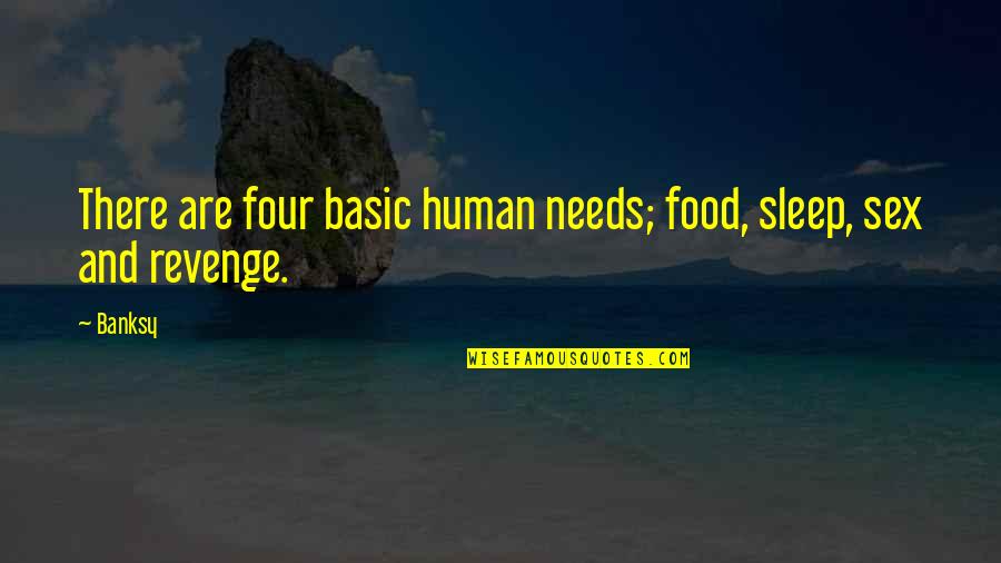 Basic Human Needs Quotes By Banksy: There are four basic human needs; food, sleep,