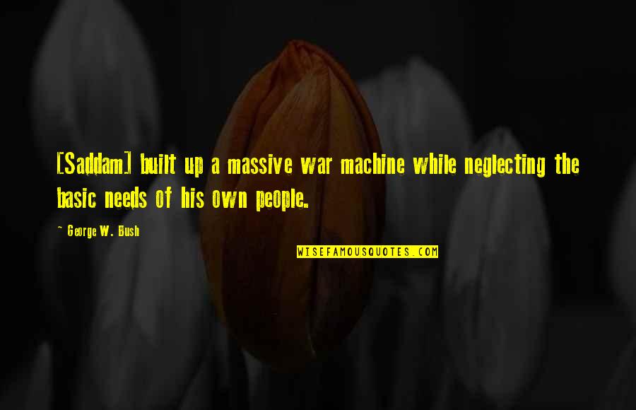 Basic People Quotes By George W. Bush: [Saddam] built up a massive war machine while