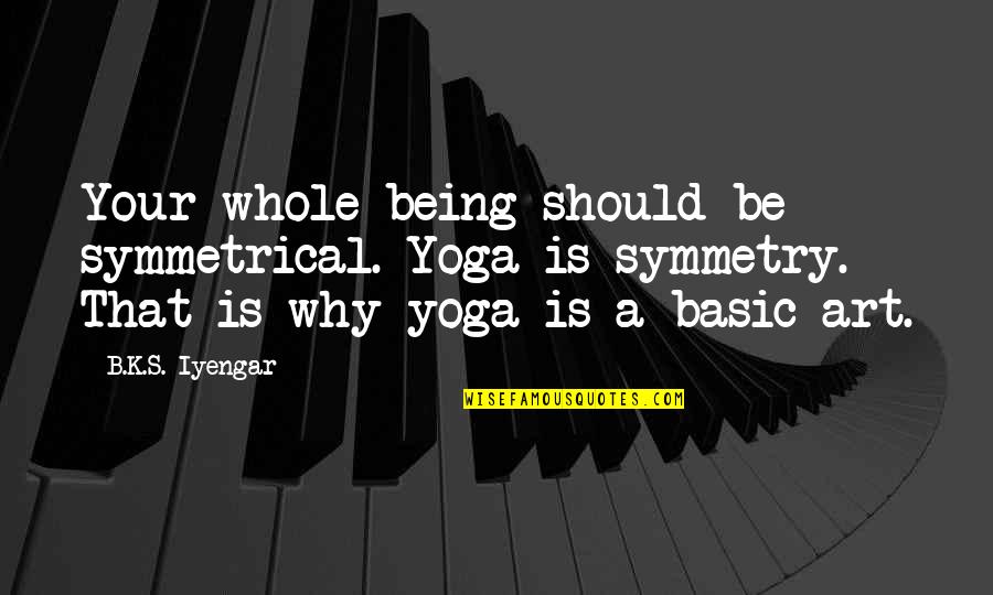 Basic Quotes By B.K.S. Iyengar: Your whole being should be symmetrical. Yoga is