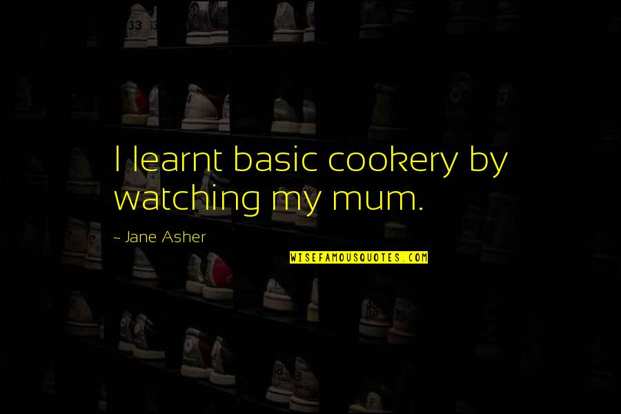 Basic Quotes By Jane Asher: I learnt basic cookery by watching my mum.