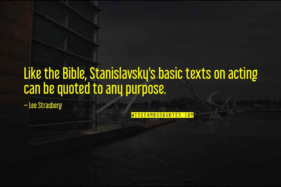 Basic Quotes By Lee Strasberg: Like the Bible, Stanislavsky's basic texts on acting