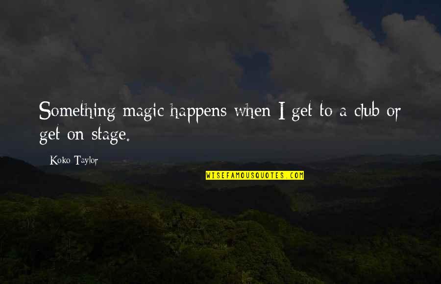 Basically Im Gay Quotes By Koko Taylor: Something magic happens when I get to a