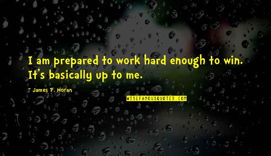 Basically Me Quotes By James P. Moran: I am prepared to work hard enough to