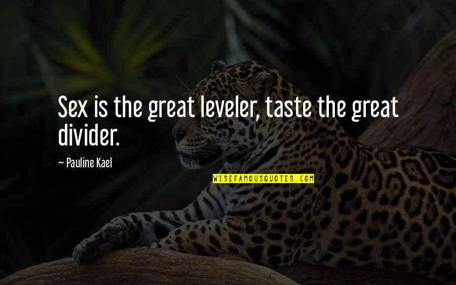 Basics Fundamentals Quotes By Pauline Kael: Sex is the great leveler, taste the great Basics Fundamentals Quotes By Pauline Kael: Sex is the great leveler, taste the great
