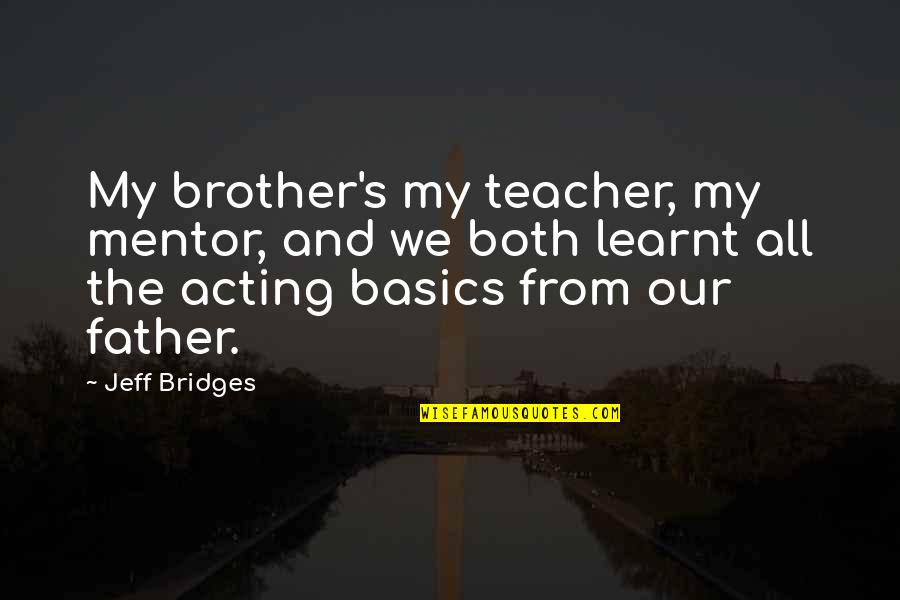 Basics Quotes By Jeff Bridges: My brother's my teacher, my mentor, and we