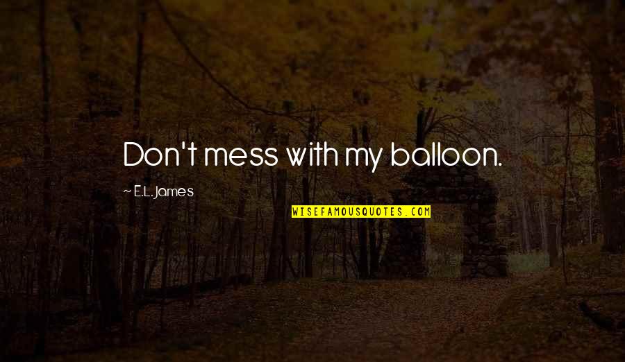 Basie Center Quotes By E.L. James: Don't mess with my balloon. Basie Center Quotes By E.L. James: Don't mess with my balloon.