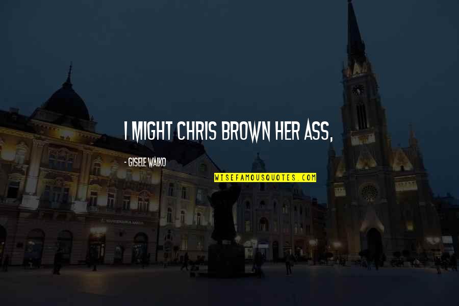 Basie Center Quotes By Gisele Walko: I might Chris Brown her ass, Basie Center Quotes By Gisele Walko: I might Chris Brown her ass,