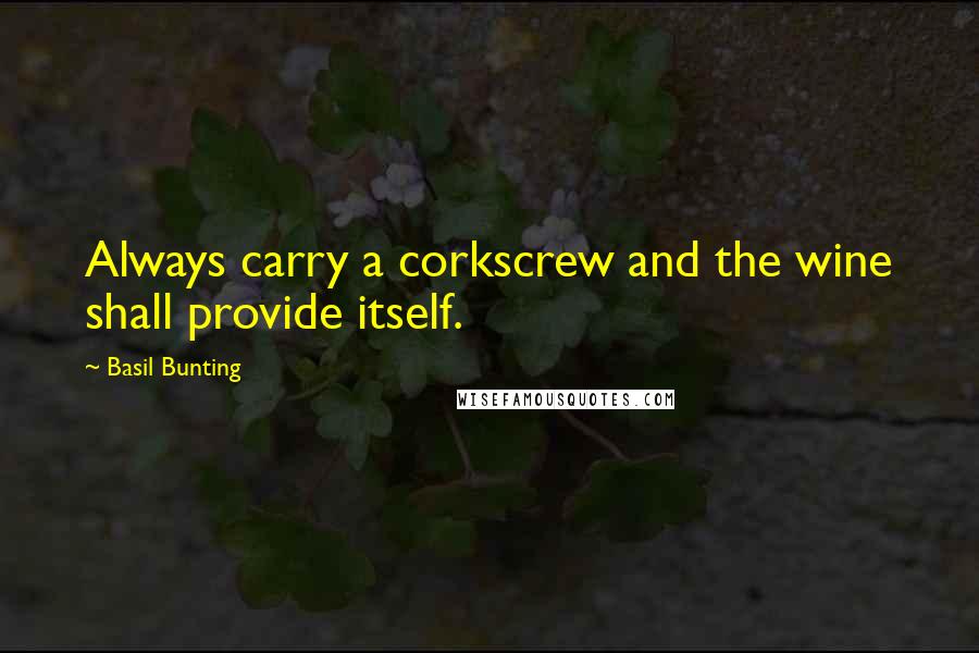 Basil Bunting quotes: Always carry a corkscrew and the wine shall provide itself.
