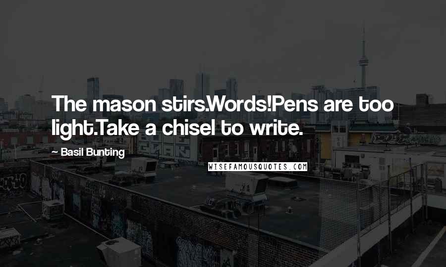 Basil Bunting quotes: The mason stirs.Words!Pens are too light.Take a chisel to write.