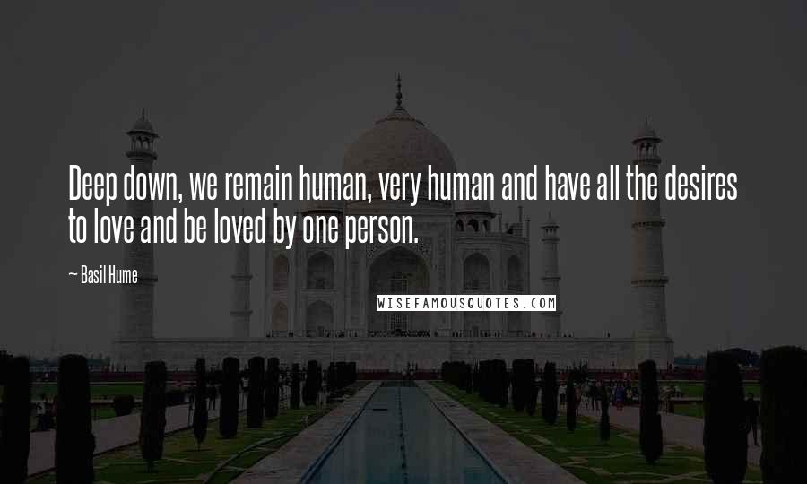 Basil Hume quotes: Deep down, we remain human, very human and have all the desires to love and be loved by one person.