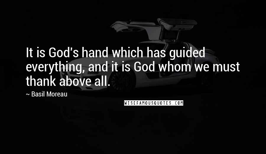 Basil Moreau quotes: It is God's hand which has guided everything, and it is God whom we must thank above all.