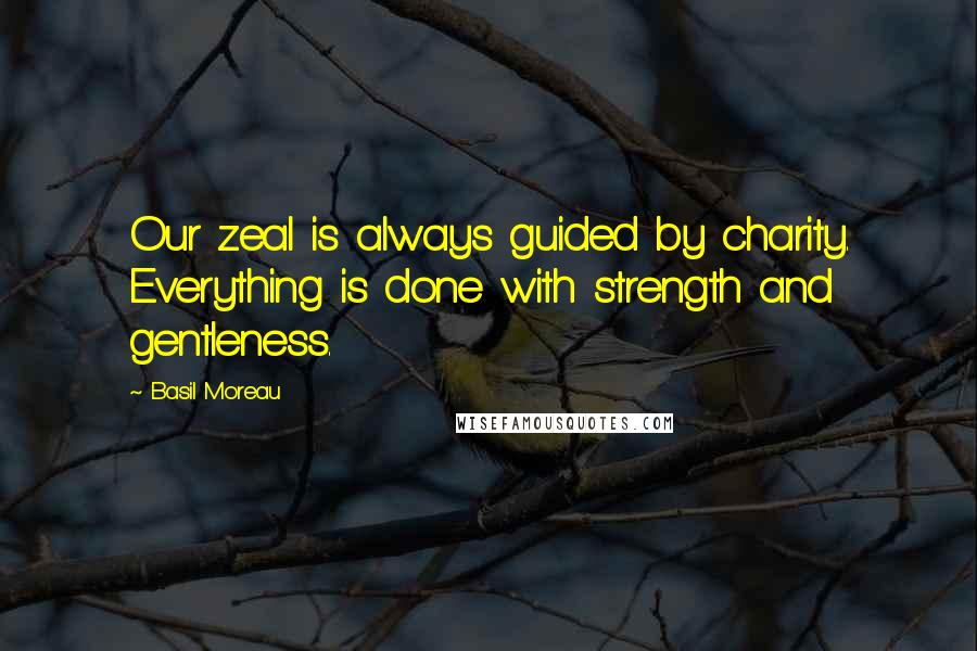 Basil Moreau quotes: Our zeal is always guided by charity. Everything is done with strength and gentleness.