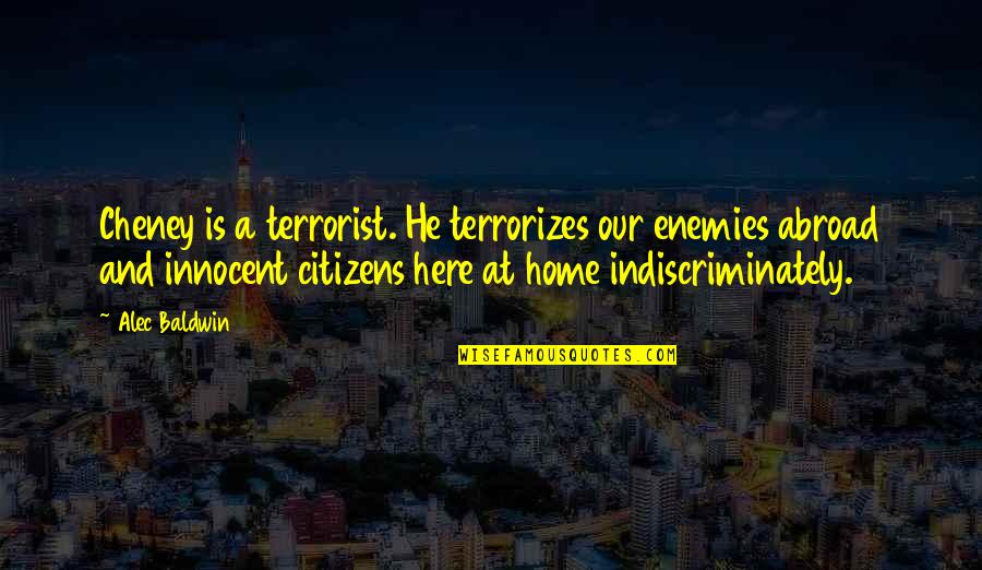 Basil Moreau Quotes By Alec Baldwin: Cheney is a terrorist. He terrorizes our enemies Basil Moreau Quotes By Alec Baldwin: Cheney is a terrorist. He terrorizes our enemies