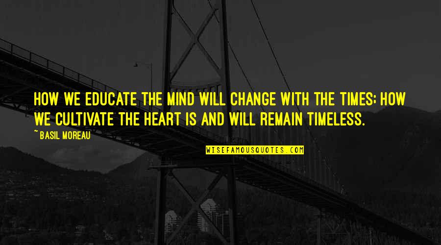 Basil Moreau Quotes By Basil Moreau: How we educate the mind will change with Basil Moreau Quotes By Basil Moreau: How we educate the mind will change with