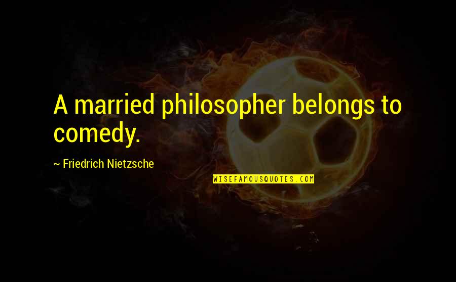 Basil Moreau Quotes By Friedrich Nietzsche: A married philosopher belongs to comedy.