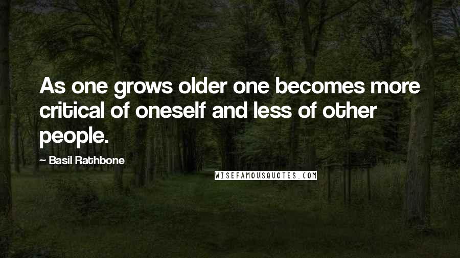 Basil Rathbone quotes: As one grows older one becomes more critical of oneself and less of other people.