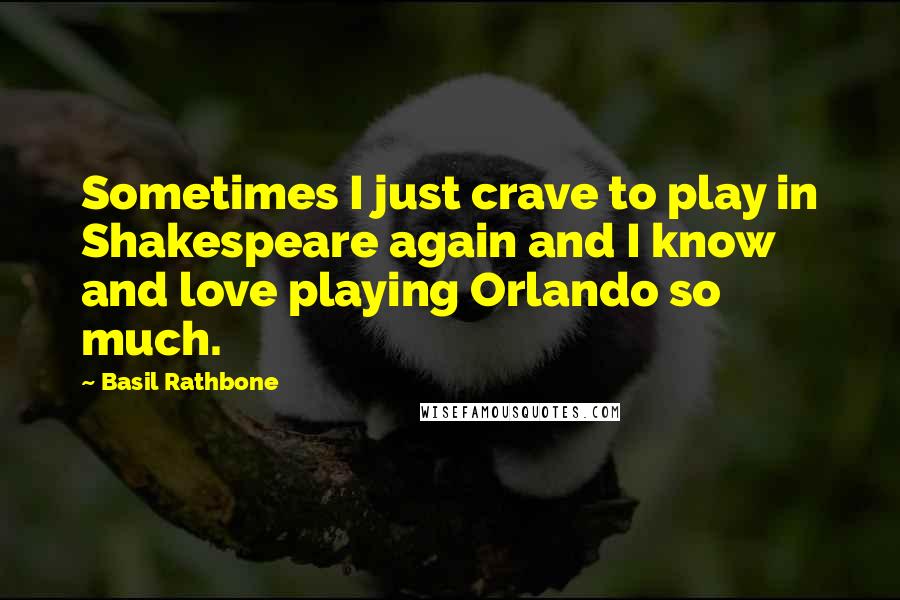 Basil Rathbone quotes: Sometimes I just crave to play in Shakespeare again and I know and love playing Orlando so much.