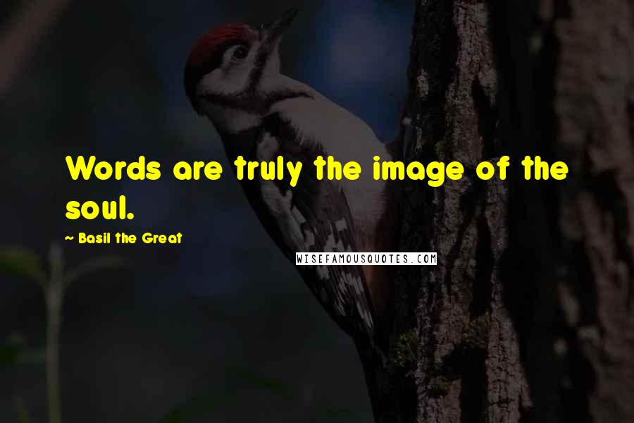 Basil The Great quotes: Words are truly the image of the soul.