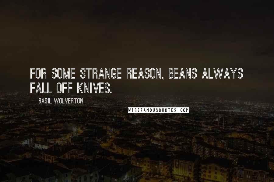 Basil Wolverton quotes: For some strange reason, beans always fall off knives.