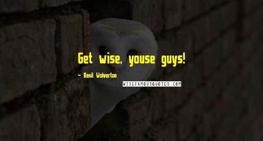 Basil Wolverton quotes: Get wise, youse guys!