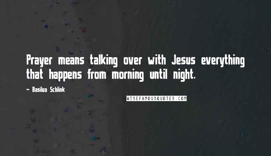 Basilea Schlink quotes: Prayer means talking over with Jesus everything that happens from morning until night.