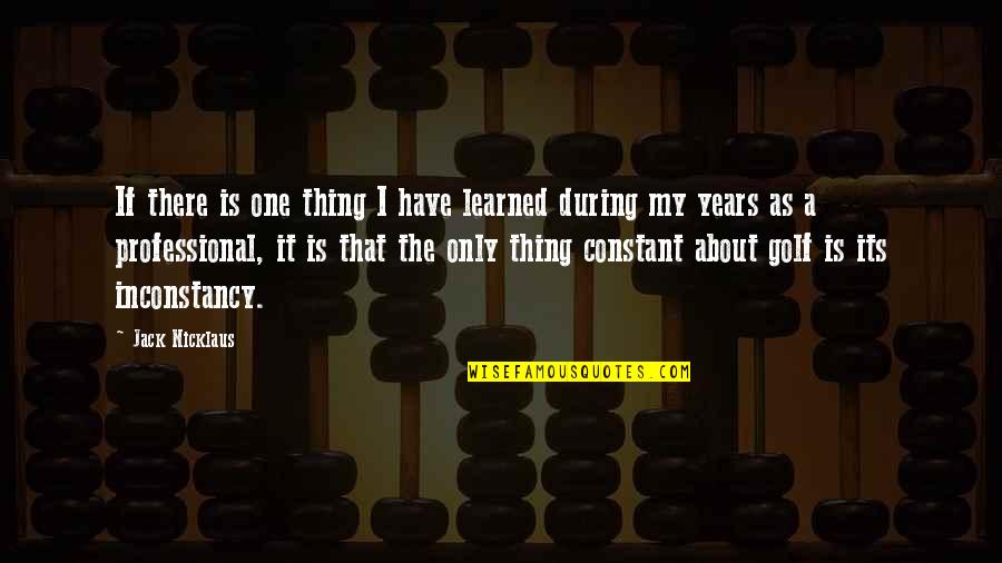 Basileus Roanas Quotes By Jack Nicklaus: If there is one thing I have learned Basileus Roanas Quotes By Jack Nicklaus: If there is one thing I have learned