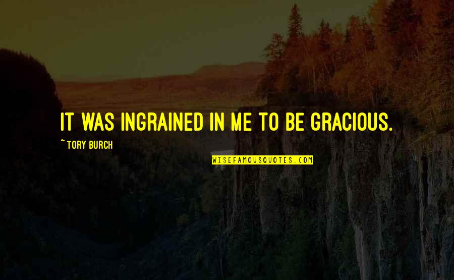 Basileus Roanas Quotes By Tory Burch: It was ingrained in me to be gracious. Basileus Roanas Quotes By Tory Burch: It was ingrained in me to be gracious.