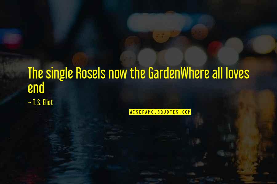 Basiliani Hotel Quotes By T. S. Eliot: The single RoseIs now the GardenWhere all loves