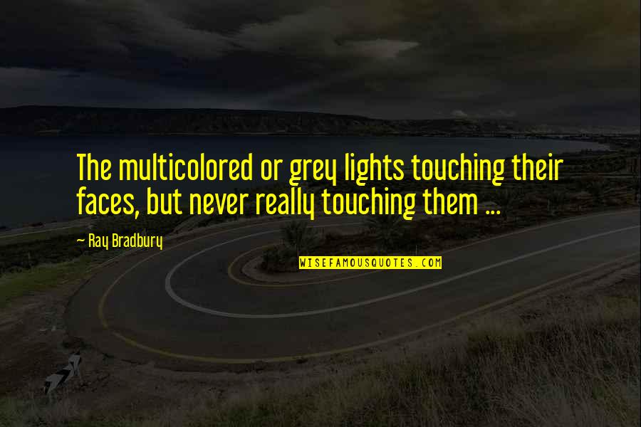 Basilicas Quotes By Ray Bradbury: The multicolored or grey lights touching their faces, Basilicas Quotes By Ray Bradbury: The multicolored or grey lights touching their faces,