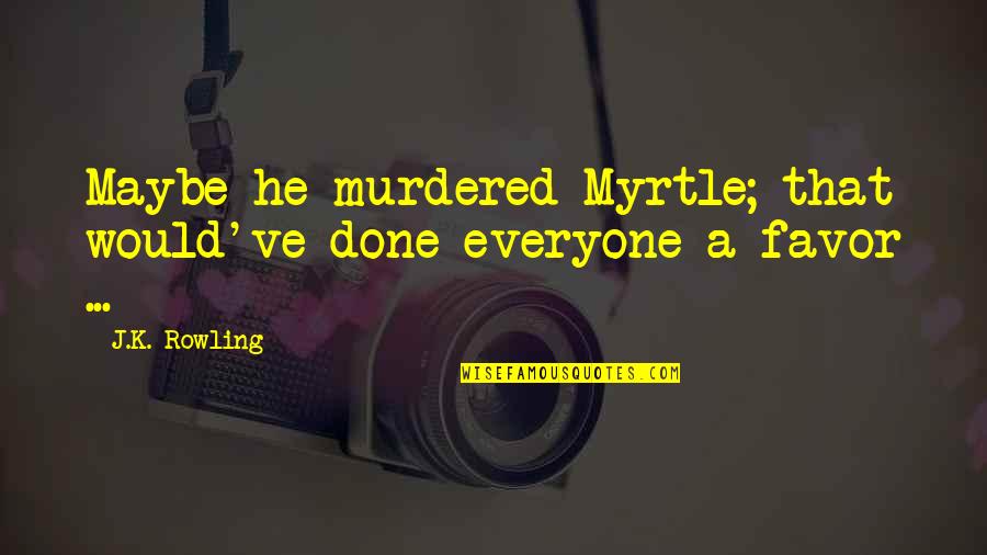 Basilisk Quotes By J.K. Rowling: Maybe he murdered Myrtle; that would've done everyone