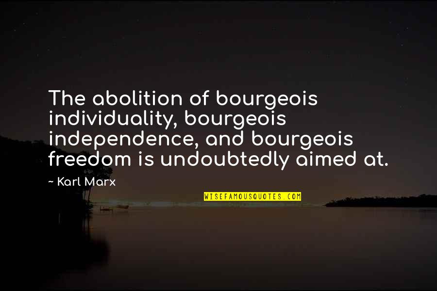 Basing Quotes By Karl Marx: The abolition of bourgeois individuality, bourgeois independence, and