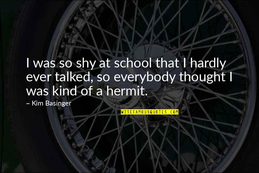 Basinger's Quotes By Kim Basinger: I was so shy at school that I Basinger's Quotes By Kim Basinger: I was so shy at school that I
