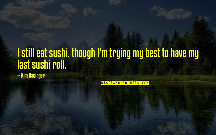 Basinger's Quotes By Kim Basinger: I still eat sushi, though I'm trying my
