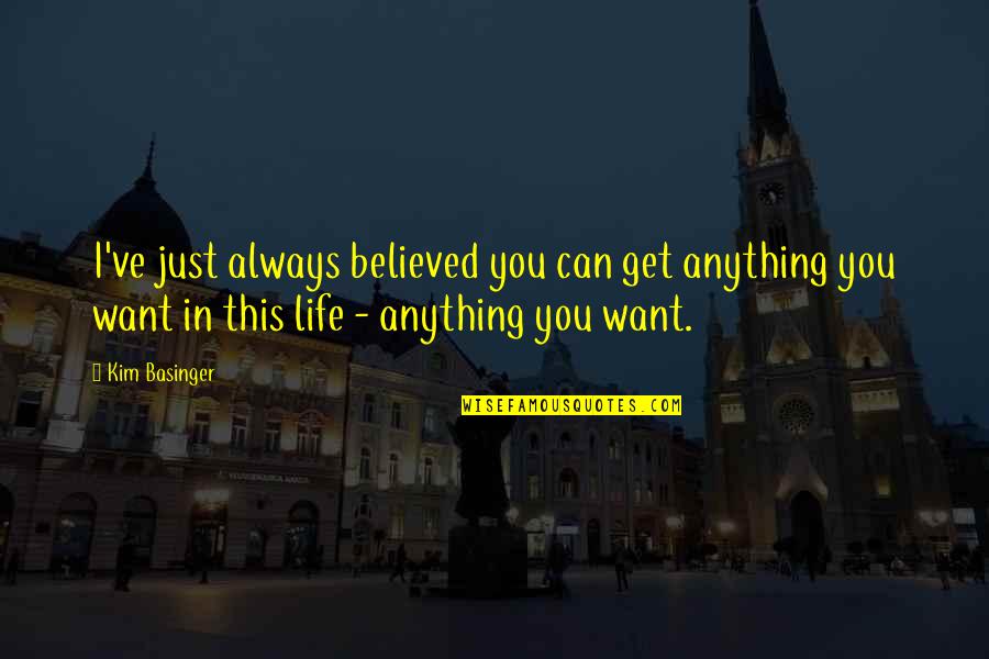 Basinger's Quotes By Kim Basinger: I've just always believed you can get anything Basinger's Quotes By Kim Basinger: I've just always believed you can get anything