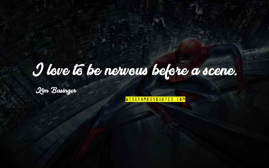 Basinger's Quotes By Kim Basinger: I love to be nervous before a scene. Basinger's Quotes By Kim Basinger: I love to be nervous before a scene.
